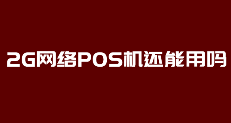 干货分享：2G网络POS机能否继续使用？ 